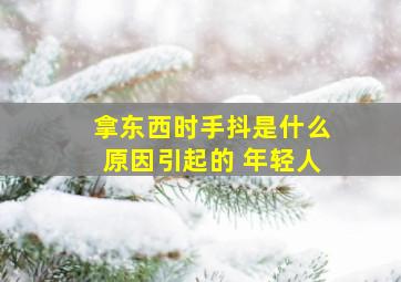 拿东西时手抖是什么原因引起的 年轻人